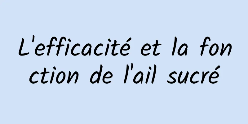 L'efficacité et la fonction de l'ail sucré