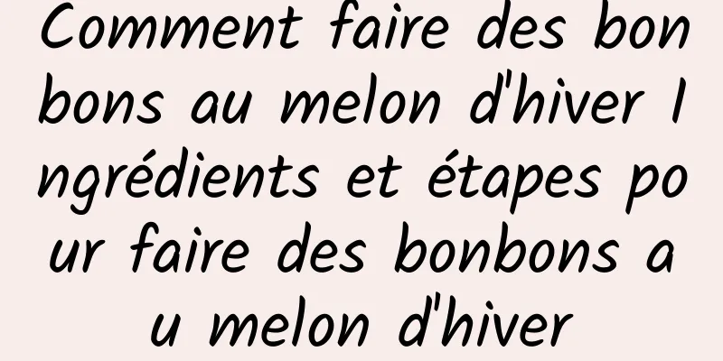 Comment faire des bonbons au melon d'hiver Ingrédients et étapes pour faire des bonbons au melon d'hiver