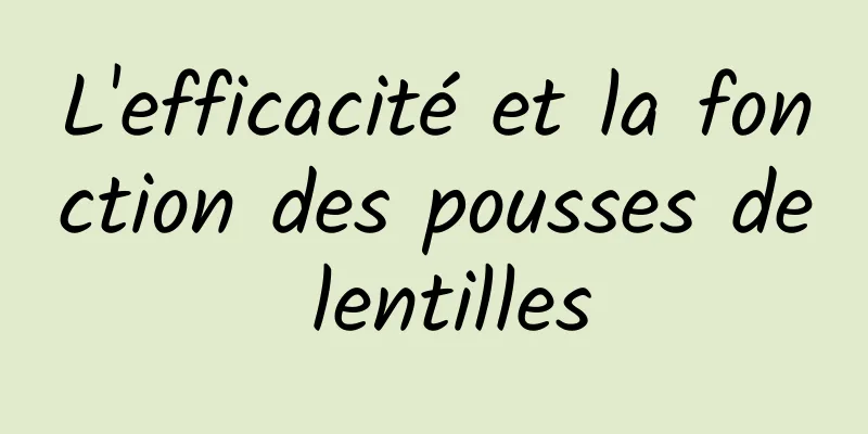 L'efficacité et la fonction des pousses de lentilles