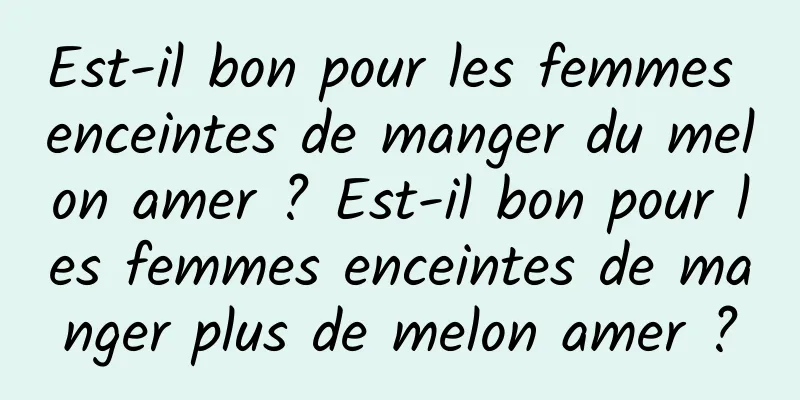 Est-il bon pour les femmes enceintes de manger du melon amer ? Est-il bon pour les femmes enceintes de manger plus de melon amer ?