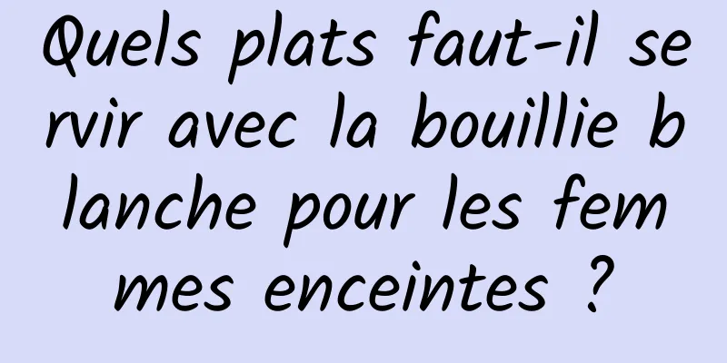 Quels plats faut-il servir avec la bouillie blanche pour les femmes enceintes ?