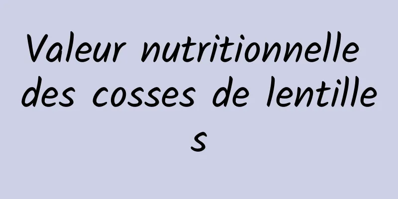 Valeur nutritionnelle des cosses de lentilles