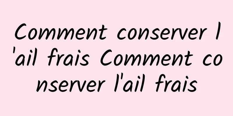 Comment conserver l'ail frais Comment conserver l'ail frais