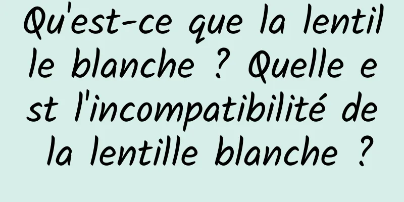 Qu'est-ce que la lentille blanche ? Quelle est l'incompatibilité de la lentille blanche ?