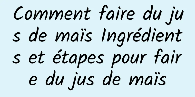 Comment faire du jus de maïs Ingrédients et étapes pour faire du jus de maïs