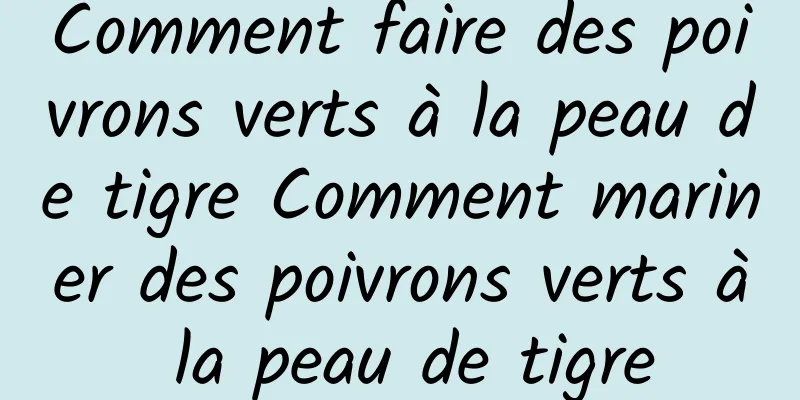 Comment faire des poivrons verts à la peau de tigre Comment mariner des poivrons verts à la peau de tigre