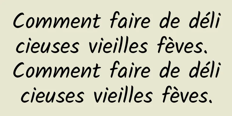 Comment faire de délicieuses vieilles fèves. Comment faire de délicieuses vieilles fèves.