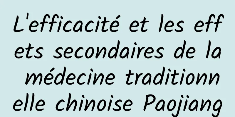 L'efficacité et les effets secondaires de la médecine traditionnelle chinoise Paojiang