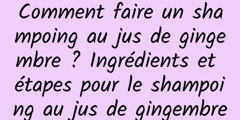 Comment faire un shampoing au jus de gingembre ? Ingrédients et étapes pour le shampoing au jus de gingembre