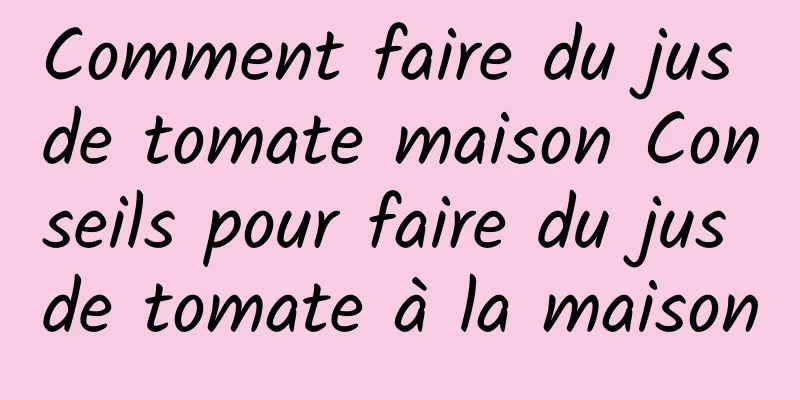 Comment faire du jus de tomate maison Conseils pour faire du jus de tomate à la maison