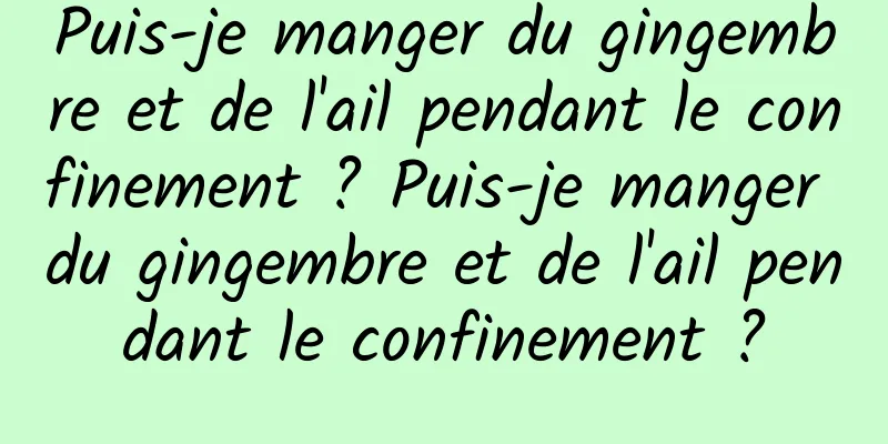 Puis-je manger du gingembre et de l'ail pendant le confinement ? Puis-je manger du gingembre et de l'ail pendant le confinement ?