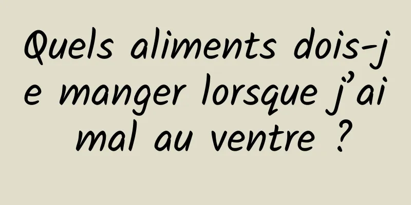 Quels aliments dois-je manger lorsque j’ai mal au ventre ?