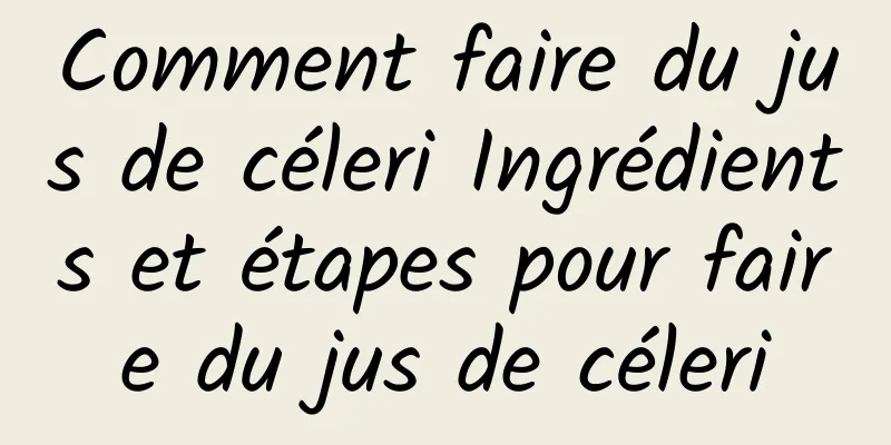 Comment faire du jus de céleri Ingrédients et étapes pour faire du jus de céleri