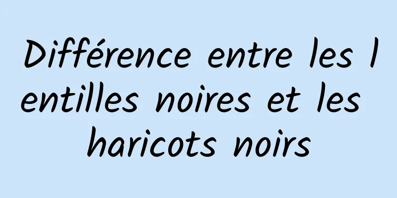 Différence entre les lentilles noires et les haricots noirs