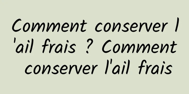 Comment conserver l'ail frais ? Comment conserver l'ail frais