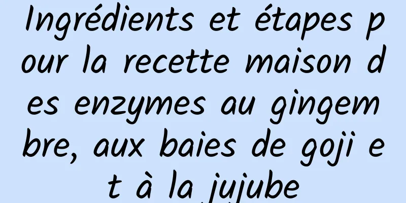 Ingrédients et étapes pour la recette maison des enzymes au gingembre, aux baies de goji et à la jujube