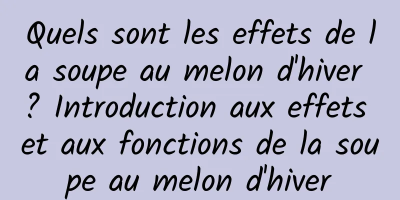 Quels sont les effets de la soupe au melon d'hiver ? Introduction aux effets et aux fonctions de la soupe au melon d'hiver