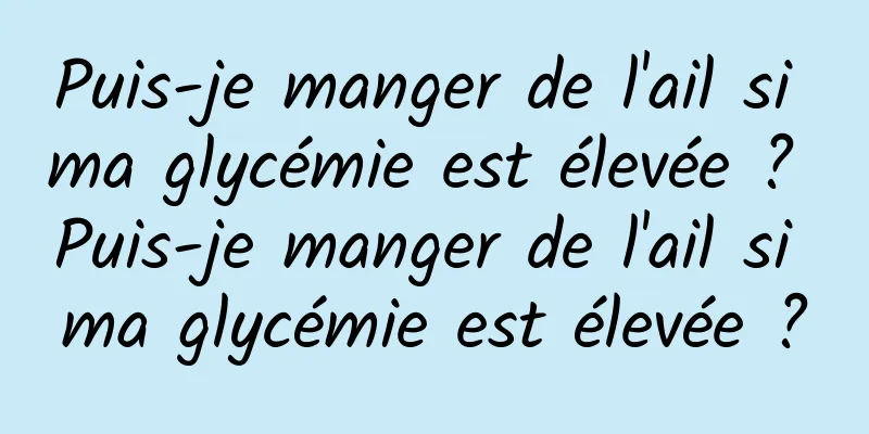 Puis-je manger de l'ail si ma glycémie est élevée ? Puis-je manger de l'ail si ma glycémie est élevée ?