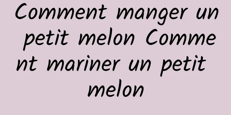 Comment manger un petit melon Comment mariner un petit melon