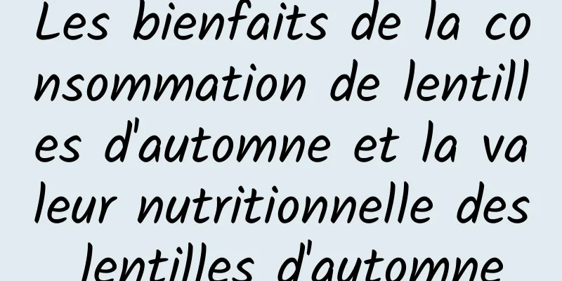 Les bienfaits de la consommation de lentilles d'automne et la valeur nutritionnelle des lentilles d'automne