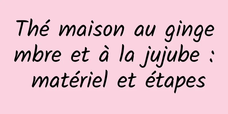 Thé maison au gingembre et à la jujube : matériel et étapes