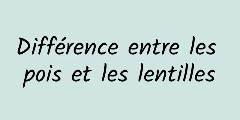 Différence entre les pois et les lentilles