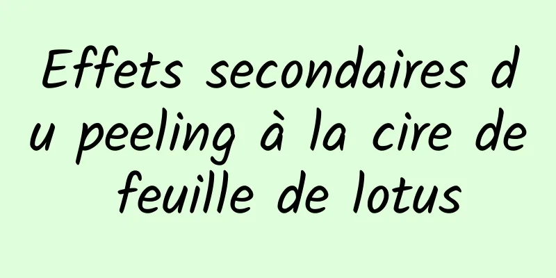 Effets secondaires du peeling à la cire de feuille de lotus