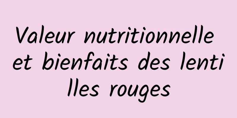 Valeur nutritionnelle et bienfaits des lentilles rouges