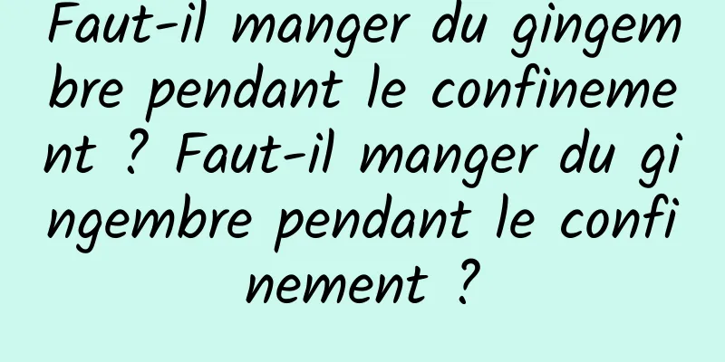 Faut-il manger du gingembre pendant le confinement ? Faut-il manger du gingembre pendant le confinement ?