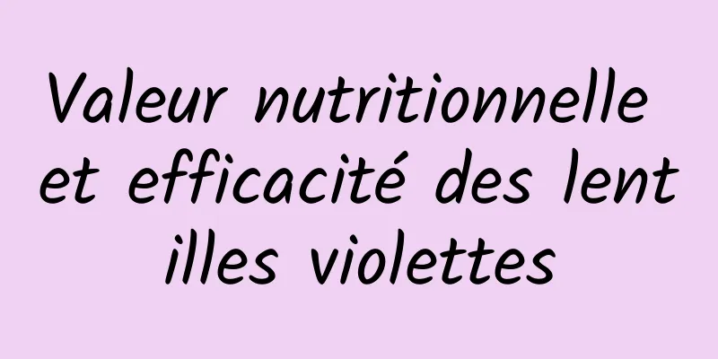 Valeur nutritionnelle et efficacité des lentilles violettes