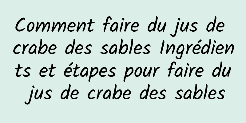 Comment faire du jus de crabe des sables Ingrédients et étapes pour faire du jus de crabe des sables