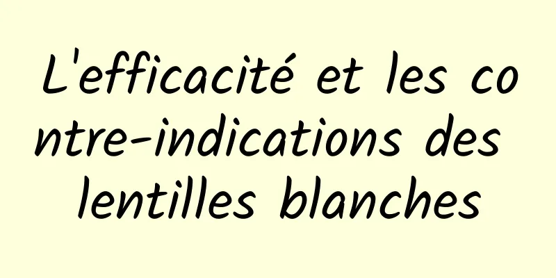 L'efficacité et les contre-indications des lentilles blanches