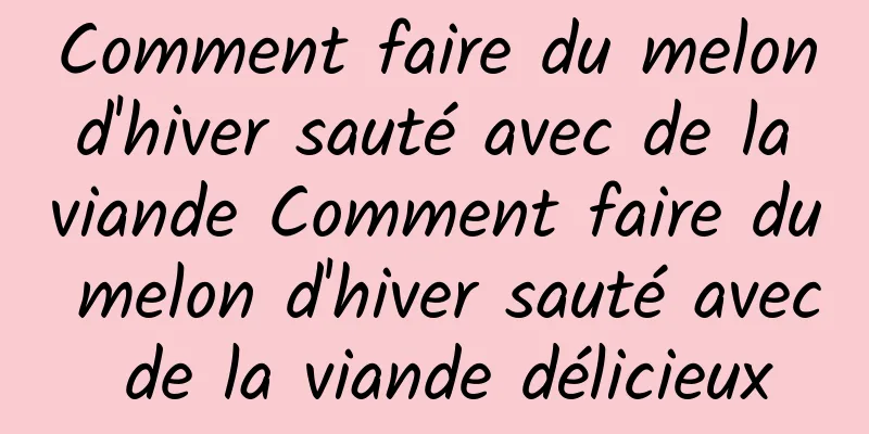 Comment faire du melon d'hiver sauté avec de la viande Comment faire du melon d'hiver sauté avec de la viande délicieux