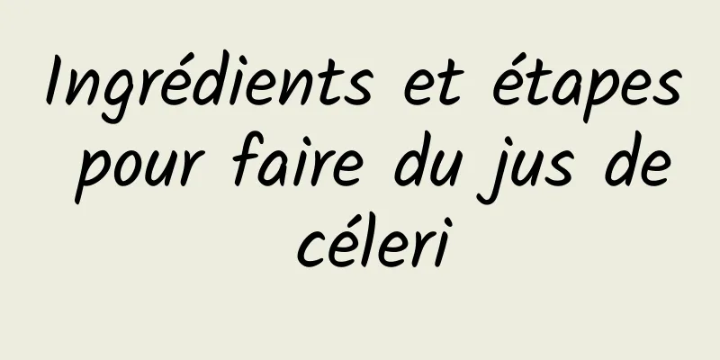 Ingrédients et étapes pour faire du jus de céleri