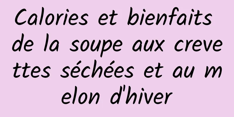 Calories et bienfaits de la soupe aux crevettes séchées et au melon d'hiver