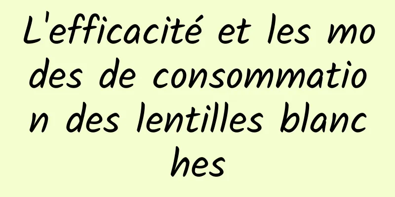 L'efficacité et les modes de consommation des lentilles blanches