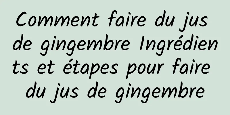 Comment faire du jus de gingembre Ingrédients et étapes pour faire du jus de gingembre