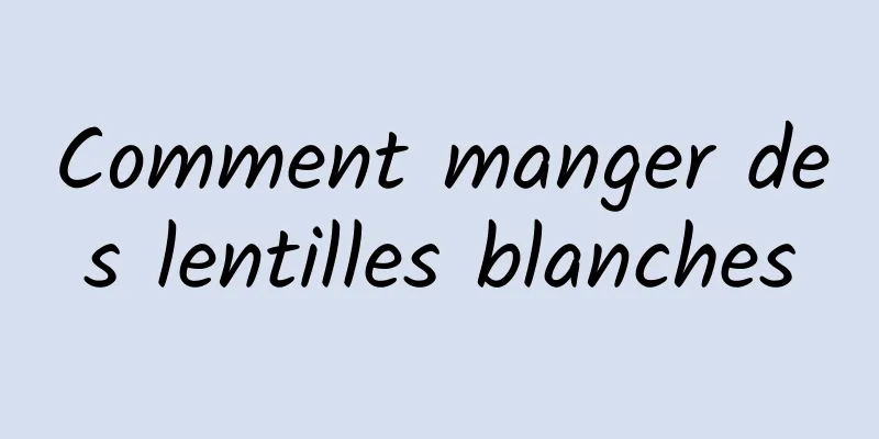 Comment manger des lentilles blanches