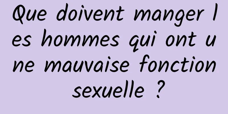 Que doivent manger les hommes qui ont une mauvaise fonction sexuelle ?