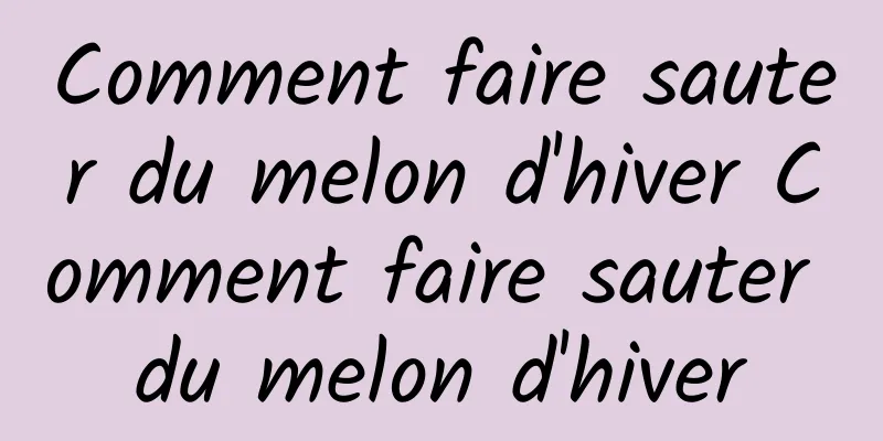 Comment faire sauter du melon d'hiver Comment faire sauter du melon d'hiver