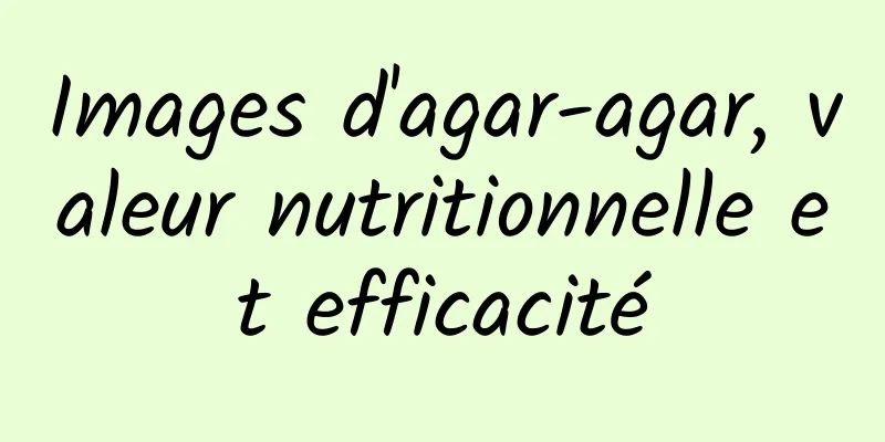 Images d'agar-agar, valeur nutritionnelle et efficacité