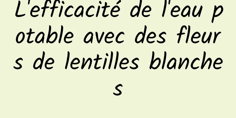 L'efficacité de l'eau potable avec des fleurs de lentilles blanches