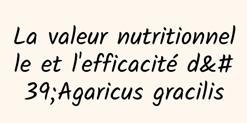 La valeur nutritionnelle et l'efficacité d'Agaricus gracilis