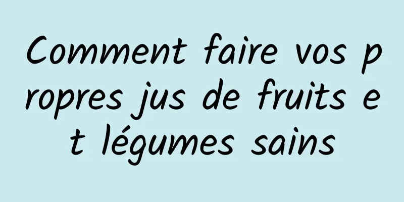 Comment faire vos propres jus de fruits et légumes sains