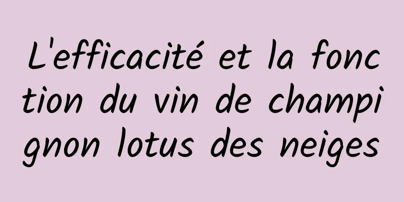 L'efficacité et la fonction du vin de champignon lotus des neiges