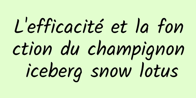 L'efficacité et la fonction du champignon iceberg snow lotus