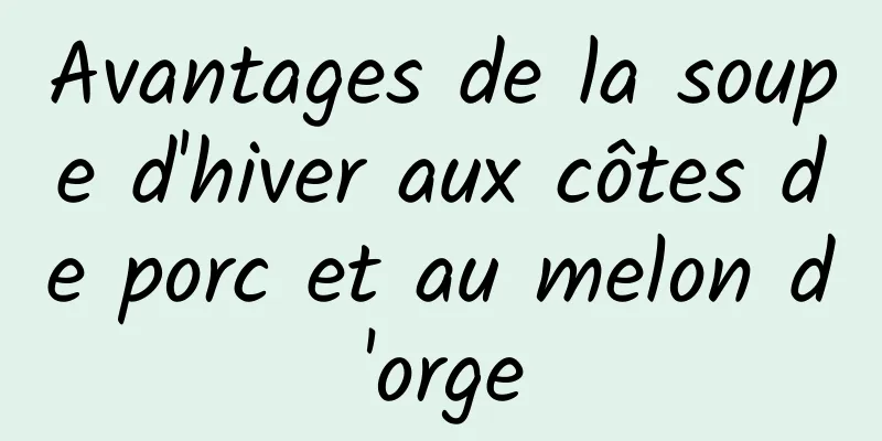 Avantages de la soupe d'hiver aux côtes de porc et au melon d'orge