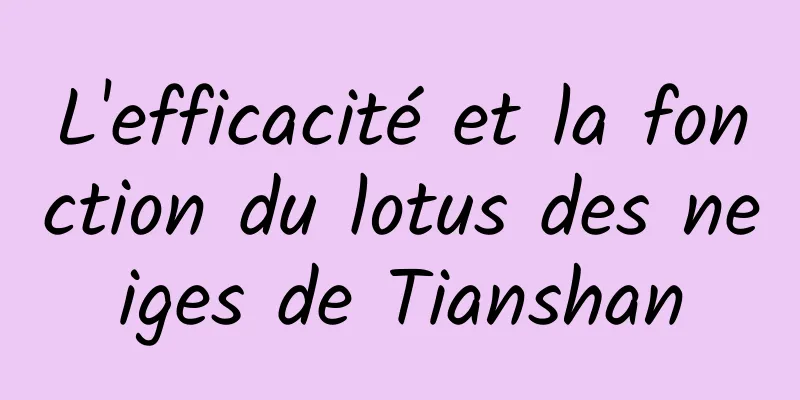 L'efficacité et la fonction du lotus des neiges de Tianshan