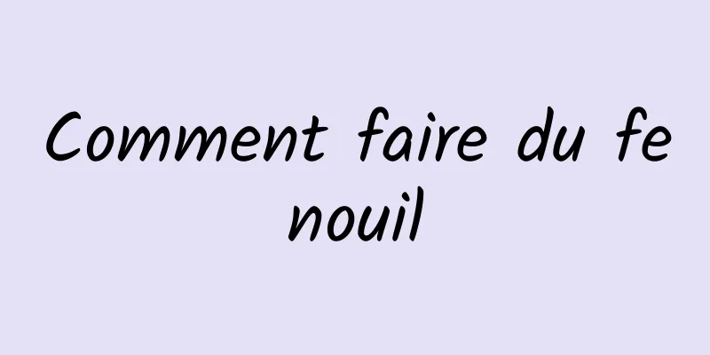 Comment faire du fenouil