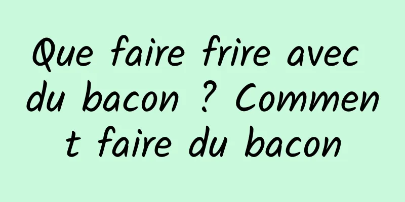 Que faire frire avec du bacon ? Comment faire du bacon